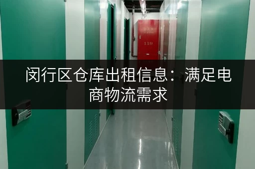 闵行区仓库出租信息：满足电商物流需求，多种仓库类型可选