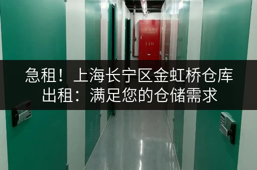 急租！上海长宁区金虹桥仓库出租：满足您的仓储需求