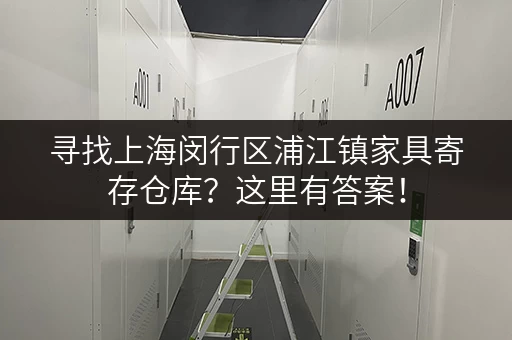 寻找上海闵行区浦江镇家具寄存仓库？这里有答案！