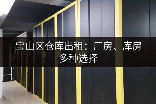 宝山区仓库出租：厂房、库房多种选择，价格透明