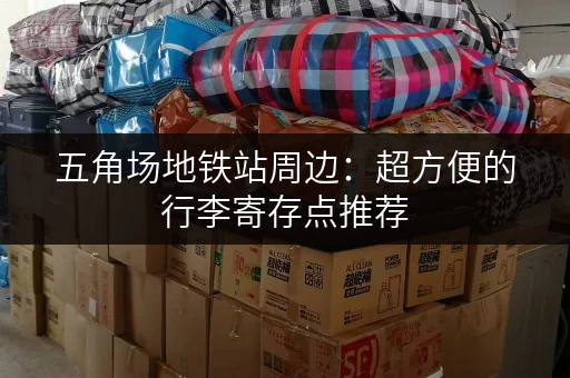 五角场地铁站周边:超方便的行李寄存点推荐 五角场地铁站周边:超方便的行李寄存点推荐