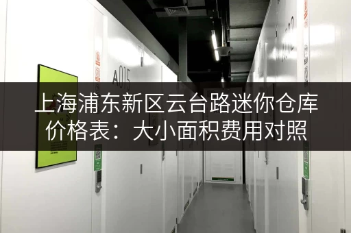上海浦东新区云台路迷你仓库价格表：大小面积费用对照