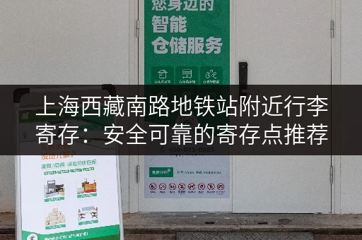 上海西藏南路地铁站附近行李寄存：安全可靠的寄存点推荐