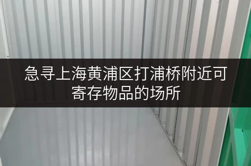 急寻上海黄浦区打浦桥附近可寄存物品的场所