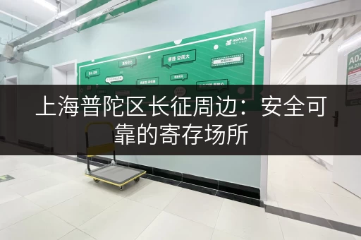 上海普陀区长征周边:安全可靠的寄存场所 上海普陀区长征周边:安全可靠的寄存场所