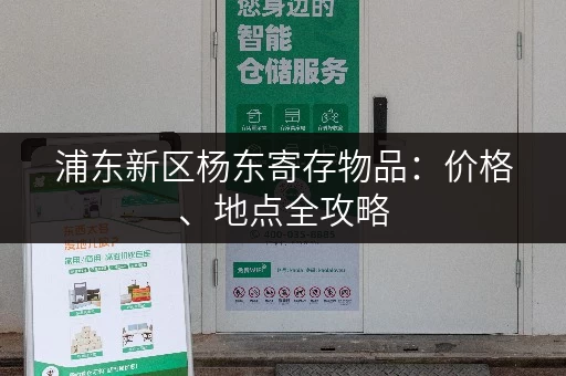 浦东新区杨东寄存物品:价格、地点全攻略 浦东新区杨东寄存物品:价格、地点全攻略
