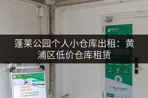 蓬莱公园个人小仓库出租：黄浦区低价仓库租赁，位置优越