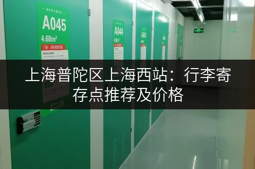 上海普陀区上海西站：行李寄存点推荐及价格