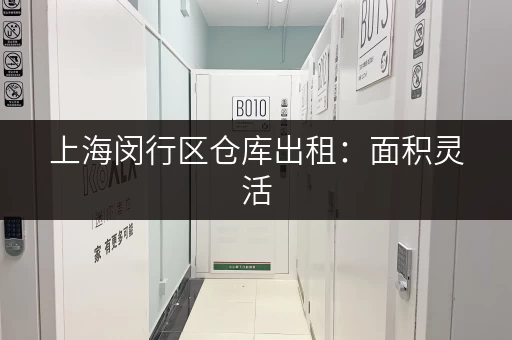 上海闵行区仓库出租：面积灵活，价格优惠，适合各种需求！