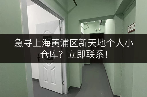 急寻上海黄浦区新天地个人小仓库？立即联系！