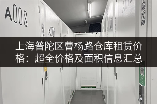 上海普陀区曹杨路仓库租赁价格：超全价格及面积信息汇总