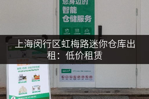 上海闵行区虹梅路迷你仓库出租：低价租赁，灵活选择，多种面积可选