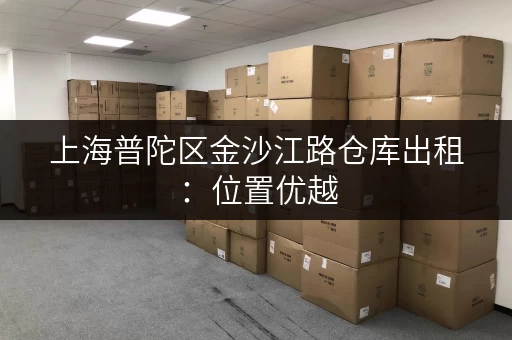 上海普陀区金沙江路仓库出租：位置优越，安全可靠，欢迎来电