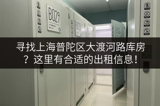 寻找上海普陀区大渡河路库房？这里有合适的出租信息！