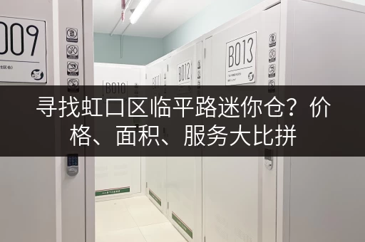 寻找虹口区临平路迷你仓？价格、面积、服务大比拼