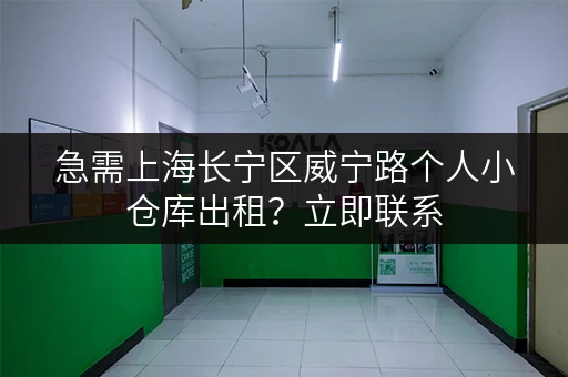 急需上海长宁区威宁路个人小仓库出租？立即联系，方便快捷