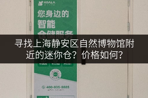 寻找上海静安区自然博物馆附近的迷你仓？价格如何？