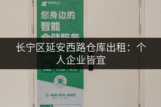 长宁区延安西路仓库出租：个人企业皆宜，安全可靠，价格公道