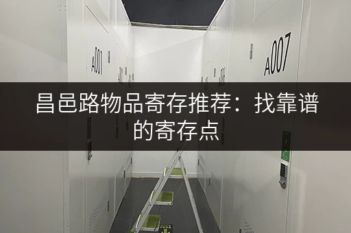 昌邑路物品寄存推荐：找靠谱的寄存点，安心出行