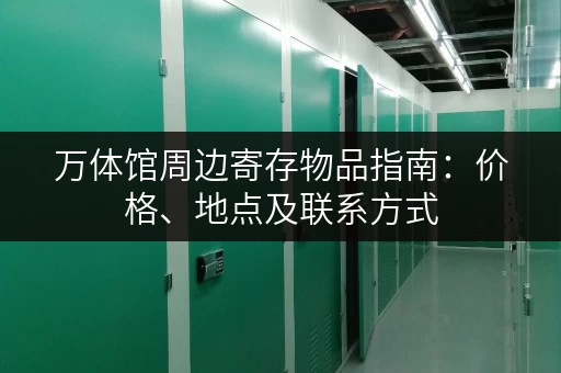 万体馆周边寄存物品指南：价格、地点及联系方式
