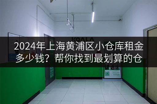 2024年上海黄浦区小仓库租金多少钱？帮你找到最划算的仓库