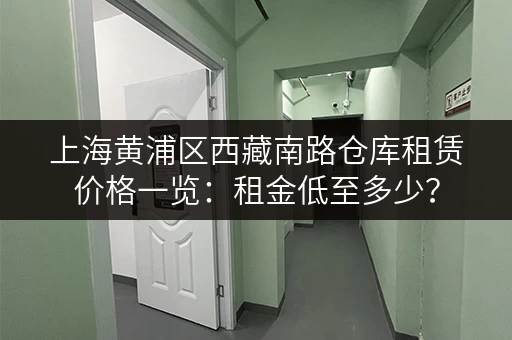 上海黄浦区西藏南路仓库租赁价格一览：租金低至多少？