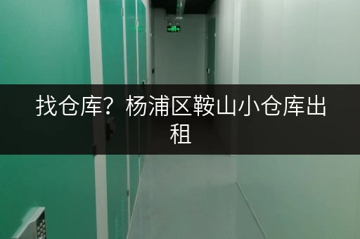 找仓库？杨浦区鞍山小仓库出租，安全可靠，随时可看