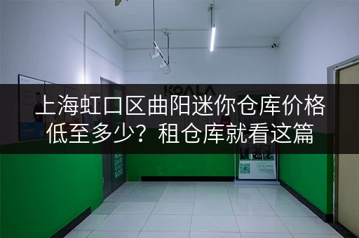 上海虹口区曲阳迷你仓库价格低至多少？租仓库就看这篇
