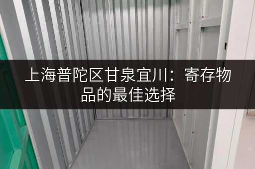 上海普陀区甘泉宜川：寄存物品的最佳选择