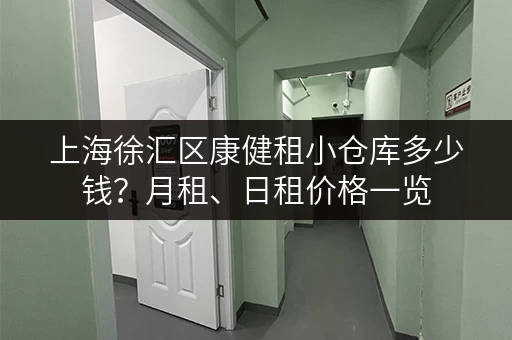 上海徐汇区康健租小仓库多少钱？月租、日租价格一览