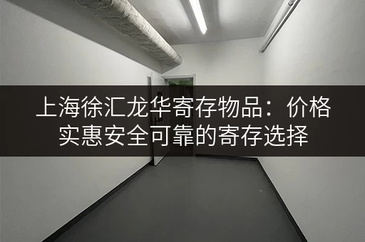 上海徐汇龙华寄存物品：价格实惠安全可靠的寄存选择