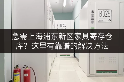 急需上海浦东新区家具寄存仓库？这里有靠谱的解决方法