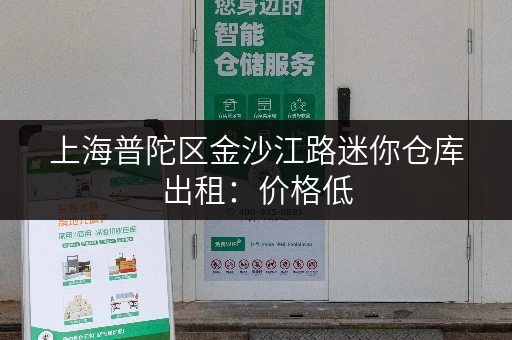上海普陀区金沙江路迷你仓库出租：价格低，空间大，随时入住！
