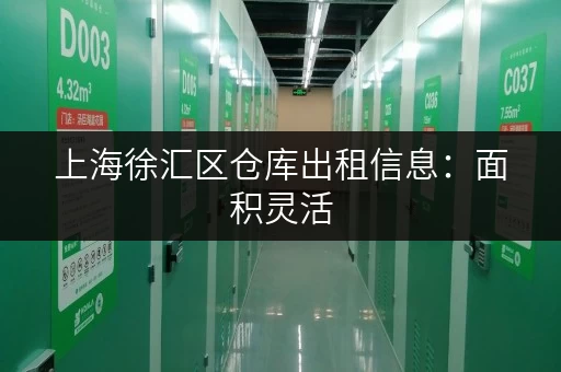 上海徐汇区仓库出租信息：面积灵活，价格透明，安全可靠！