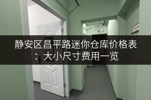 静安区昌平路迷你仓库价格表：大小尺寸费用一览