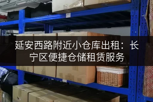 延安西路附近小仓库出租:长宁区便捷仓储租赁服务 延安西路附近小仓库出租:长宁区便捷仓储租赁服务