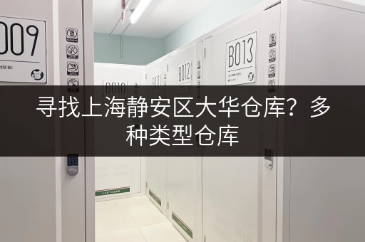 寻找上海静安区大华仓库？多种类型仓库，满足您的需求