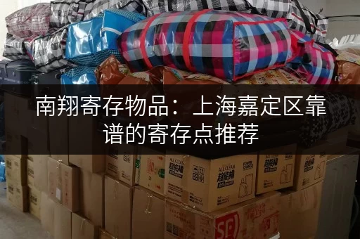 南翔寄存物品:上海嘉定区靠谱的寄存点推荐 南翔寄存物品:上海嘉定区靠谱的寄存点推荐