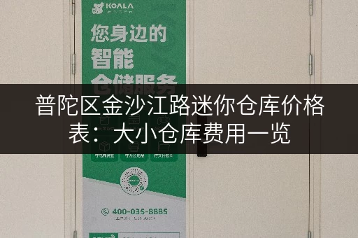 普陀区金沙江路迷你仓库价格表:大小仓库费用一览 普陀区金沙江路迷你仓库价格表:大小仓库费用一览