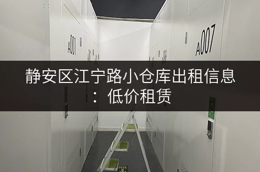 静安区江宁路小仓库出租信息：低价租赁，多种面积可选！