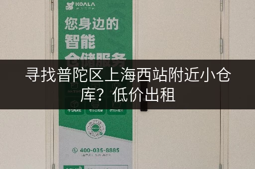 寻找普陀区上海西站附近小仓库？低价出租，任您挑选！