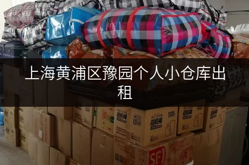 上海黄浦区豫园个人小仓库出租，价格实惠，灵活租赁！