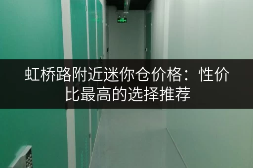 虹桥路附近迷你仓价格：性价比最高的选择推荐