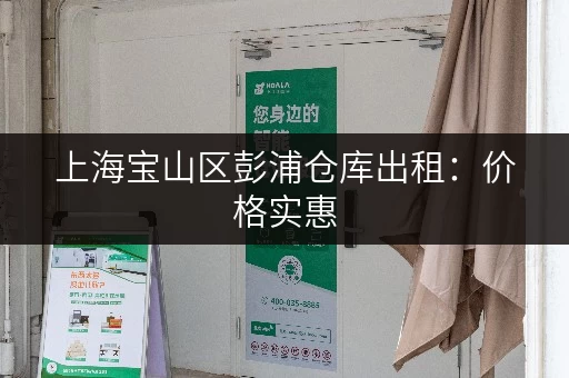 上海宝山区彭浦仓库出租：价格实惠，交通便利，值得选择！
