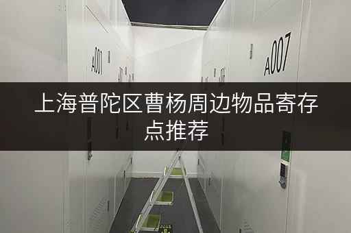 上海普陀区曹杨周边物品寄存点推荐，方便快捷