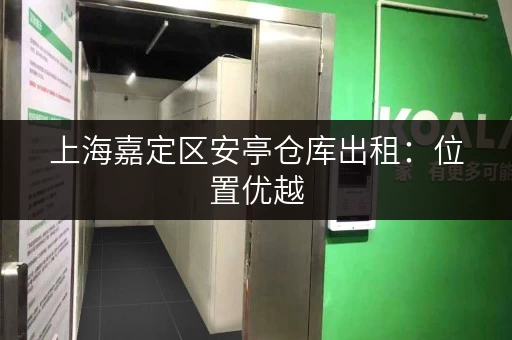 上海嘉定区安亭仓库出租：位置优越，交通便利，值得拥有！