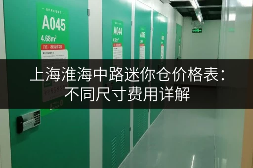 上海淮海中路迷你仓价格表：不同尺寸费用详解