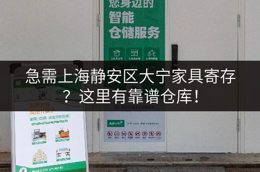 急需上海静安区大宁家具寄存？这里有靠谱仓库！