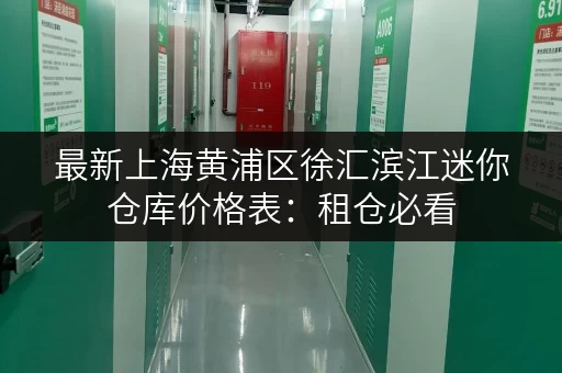 最新上海黄浦区徐汇滨江迷你仓库价格表：租仓必看