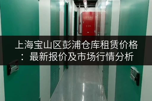上海宝山区彭浦仓库租赁价格：最新报价及市场行情分析